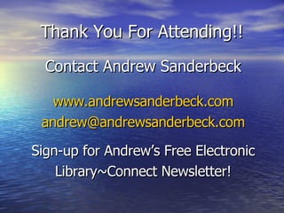 Thank You For Attending!! Contact Andrew Sanderbeck www.andrewsanderbeck.com [email_address] Sign-up for Andrew’s Free Electronic Library~Connect Newsletter! 