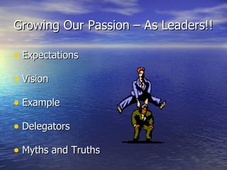 Growing Our Passion – As Leaders!! Expectations Vision Example Delegators Myths and Truths 
