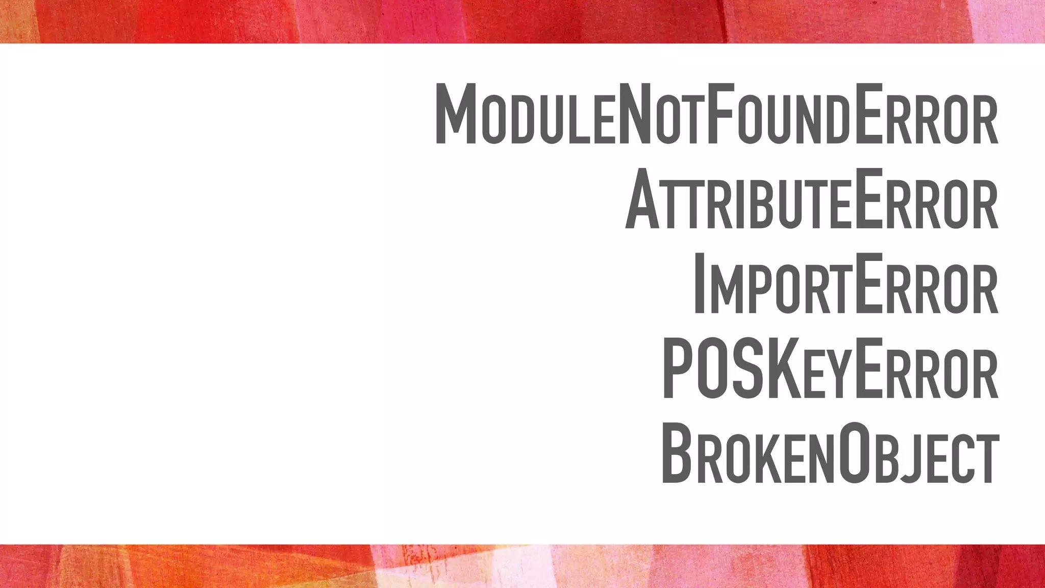 MODULENOTFOUNDERROR
ATTRIBUTEERROR
IMPORTERROR
POSKEYERROR
BROKENOBJECT
 