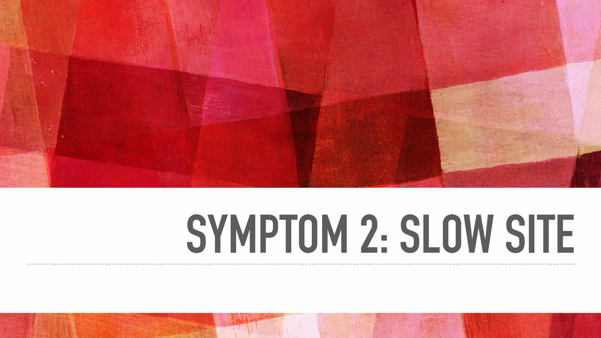 SYMPTOM 2: SLOW SITE
 