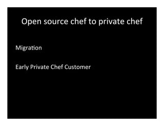 Open	
  source	
  chef	
  to	
  private	
  chef
Migra7on
Early	
  Private	
  Chef	
  Customer
 