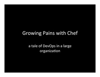Growing	
  Pains	
  with	
  Chef	
  
a	
  tale	
  of	
  DevOps	
  in	
  a	
  large	
  
organiza7on
 