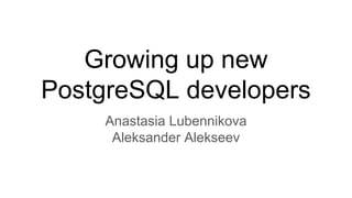 Growing up new
PostgreSQL developers
Anastasia Lubennikova
Aleksander Alekseev
 