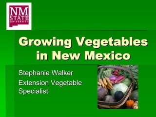 Growing Vegetables
  in New Mexico
Stephanie Walker
Extension Vegetable
Specialist
 