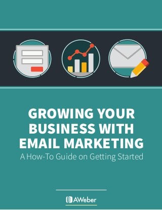 GROWING YOUR
BUSINESS WITH
EMAIL MARKETING
A How-To Guide on Getting Started
 