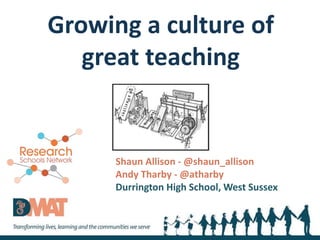 Growing a culture of
great teaching
Shaun Allison - @shaun_allison
Andy Tharby - @atharby
Durrington High School, West Sussex
 