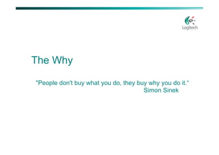 The Why

"People don't buy what you do, they buy why you do it.“
                                      Simon Sinek
 