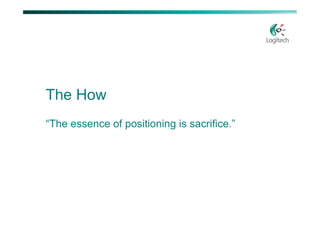 The How
“The essence of positioning is sacrifice.”
 