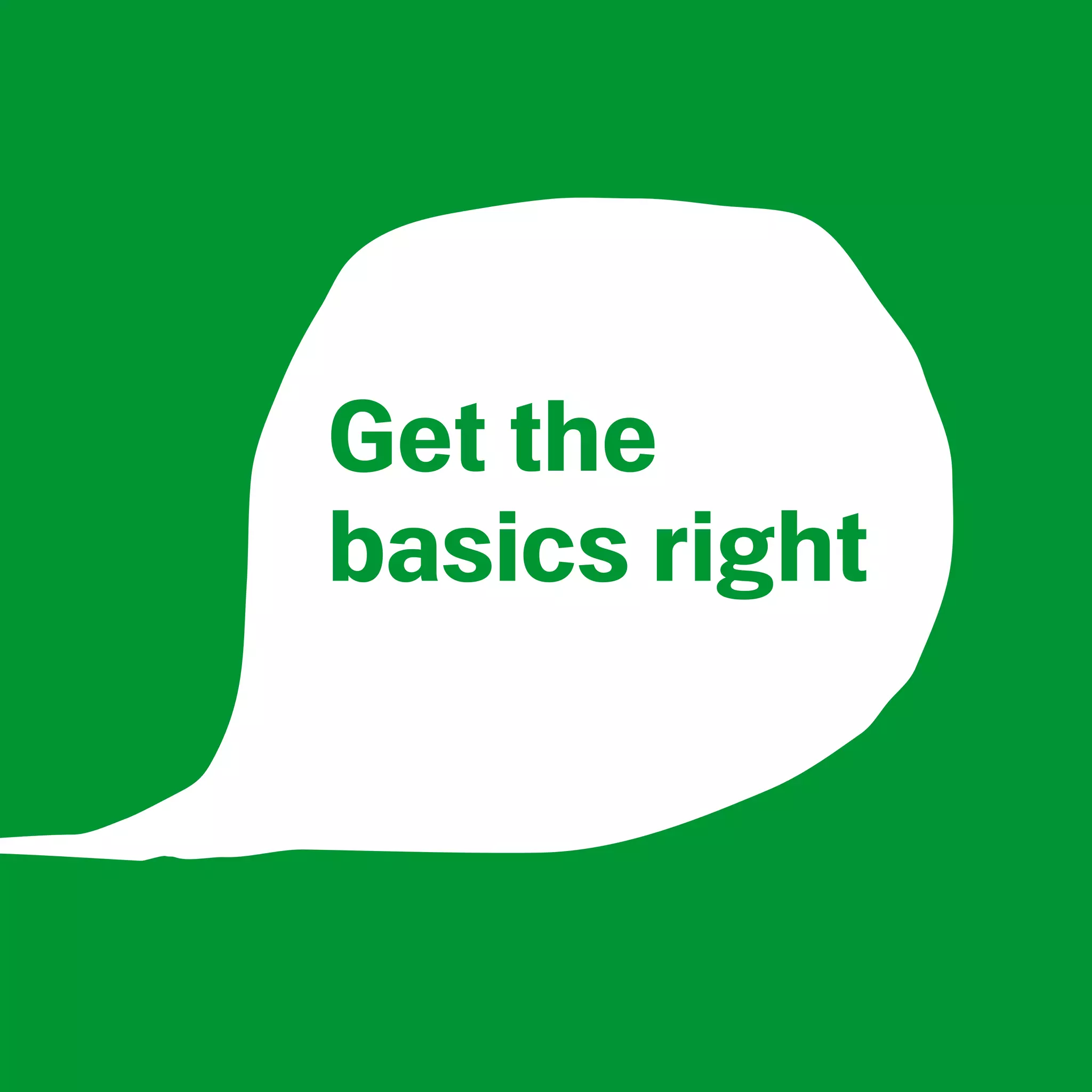 Get the
basics right
 