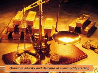 Growing affinity and demand of commodity trading
 