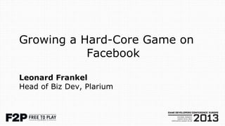 Growing a Hard-Core Game on
Facebook
Leonard Frankel
Head of Biz Dev, Plarium
 