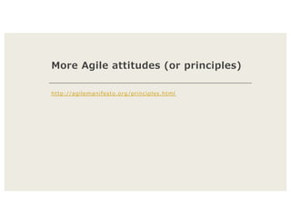 More Agile attitudes (or principles)
http://agilemanifesto.org /principles.html
 