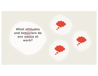 What attitudes
and behaviors do
you notice at
work?
 