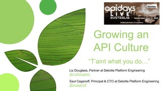 Growing an
API Culture
“T’aint what you do…”
Liz Douglass, Partner at Deloitte Platform Engineering
@LizDouglass
Saul Caganoff, Principal & CTO at Deloitte Platform Engineering
@scaganoff
 