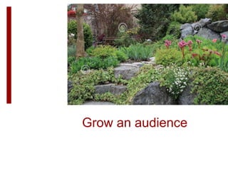 Grow an audience
 