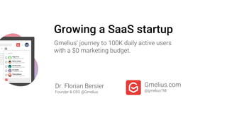 Growing a SaaS startup
Gmelius’ journey to 100K daily active users
with a $0 marketing budget.
Dr. Florian Bersier
Founder & CEO @Gmelius
Gmelius.com
@gmeliusTM
 