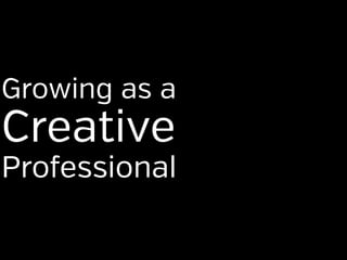 Growing as a
Creative
Professional
 