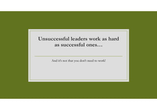 Unsuccessful leaders work as hard
as successful ones…
And it’s not that you don’t need to work!
 