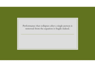 Performance that collapses after a single person is
removed from the equation is fragile indeed.
 
