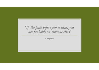 ‘If the path before you is clear, you
are probably on someone else’s’
Campbell
 