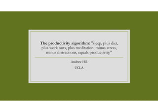 The productivity algorithm: "sleep, plus diet,
plus work outs, plus meditation, minus stress,
minus distractions, equals productivity,"
Andrew Hill
UCLA
 