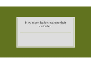 How might leaders evaluate their
leadership?
 