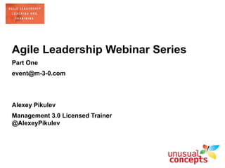 Agile Leadership Webinar Series
Part One
event@m-3-0.com
Alexey Pikulev
Management 3.0 Licensed Trainer
@AlexeyPikulev
 