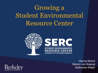 Growing a
Student Environmental
Resource Center
Hanna Morris
Manon von Kaenel
Katherine Walsh
 