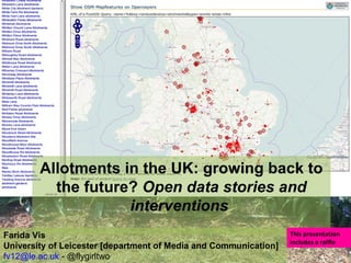Allotments in the UK: growing back to the future?  Open data stories and interventions  Farida Vis University of Leicester [department of Media and Communication]  [email_address]  - @flygirltwo  This presentation includes a raffle  
