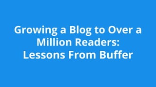 Growing a Blog to Over a
Million Readers:
Lessons From Buffer
 