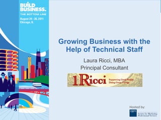 Growing Business with the Help of Technical Staff Laura Ricci, MBA Principal Consultant 