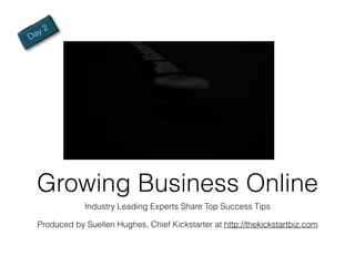 a y2
D




    Growing Business Online
                Industry Leading Experts Share Top Success Tips

    Produced by Suellen Hughes, Chief Kickstarter at http://thekickstartbiz.com
 