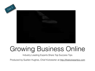 a y3
D




    Growing Business Online
                Industry Leading Experts Share Top Success Tips

    Produced by Suellen Hughes, Chief Kickstarter at http://thekickstartbiz.com
 