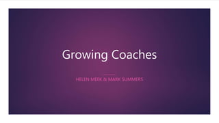 Growing Coaches
HELEN MEEK & MARK SUMMERS
 