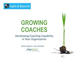 GROWING
COACHES
Developing Coaching Capability
in Your Organization
Shawn Button + Sue Johnston
 