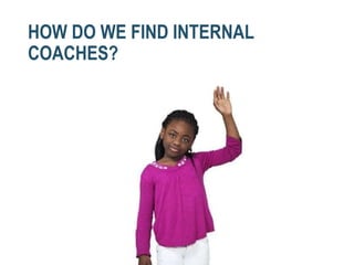 HOW DO WE FIND INTERNAL
COACHES?
 