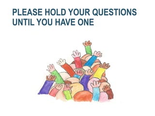 PLEASE HOLD YOUR QUESTIONS
UNTIL YOU HAVE ONE
 