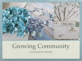 Growing Community
     Learning !om Mistakes
 