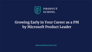 Growing Early in Your Career as a PM
by Microsoft Product Leader
www.productschool.com
 