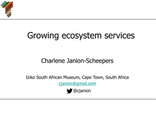 Growing ecosystem services
Charlene Janion-Scheepers
Iziko South African Museum, Cape Town, South Africa
cjanion@gmail.com
@cjanion
 