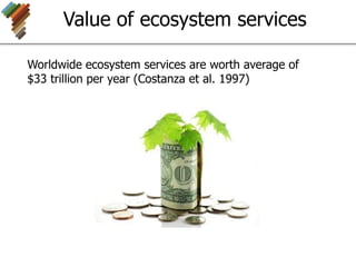Value of ecosystem services
Worldwide ecosystem services are worth average of
$33 trillion per year (Costanza et al. 1997)
 
