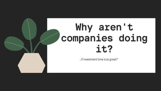 Why aren't

companies doing

it?
...ifinvestmenttimeissogreat?
 