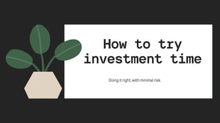 How to try

investment time
Doingitright,withminimalrisk.
 
