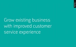 1
Grow existing business
with improved customer
service experience
 