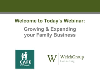 Welcome to Today’s Webinar:
Growing & Expanding
your Family Business
 