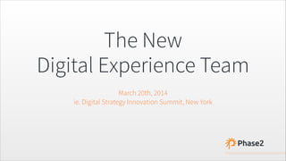 The New
Digital Experience Team
March 20th, 2014
ie. Digital Strategy Innovation Summit, New York
 