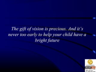 The gift of vision is precious. And it’s
never too early to help your child have a
bright future
 