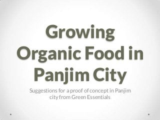 Growing
Organic Food in
Panjim City
Suggestions for a proof of concept in Panjim
city from Green Essentials
 