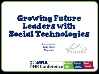 Growing Future
Leaders with
Social Technologies
Presented	
  by:	
  
Todd	
  Nilson	
  
7Summits	
  
	
  
 