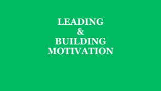 LEADING 
& 
BUILDING 
MOTIVATION 
 